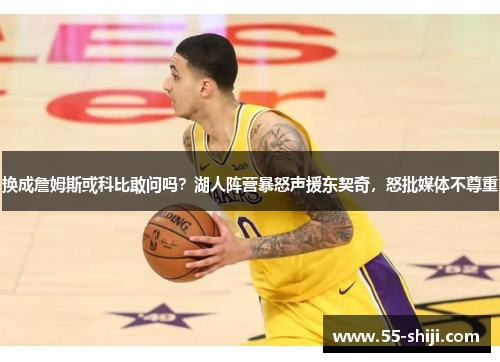 换成詹姆斯或科比敢问吗？湖人阵营暴怒声援东契奇，怒批媒体不尊重