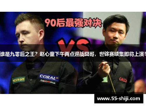 谁是九零后之王？赵心童下午两点迎战囧哥，世锦赛续集即将上演！